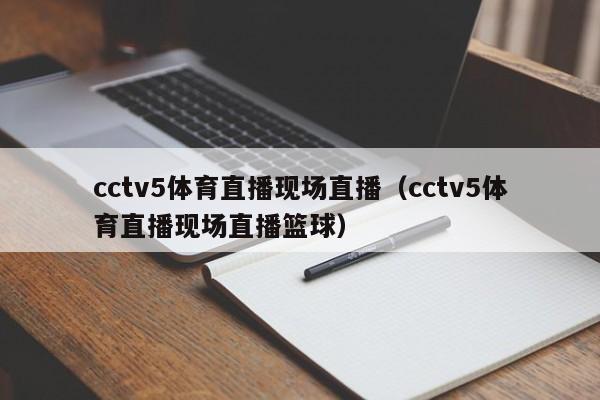 cctv5体育直播现场直播（cctv5体育直播现场直播篮球）