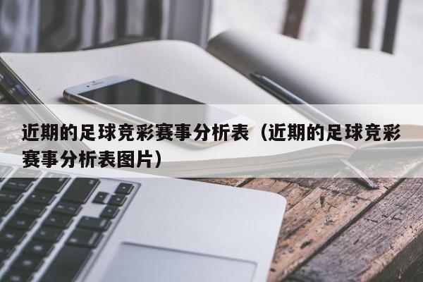 近期的足球竞彩赛事分析表（近期的足球竞彩赛事分析表图片）