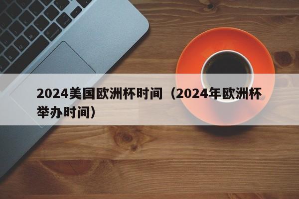 2024美国欧洲杯时间（2024年欧洲杯举办时间）