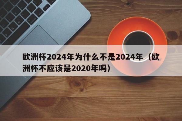 欧洲杯2024年为什么不是2024年（欧洲杯不应该是2020年吗）