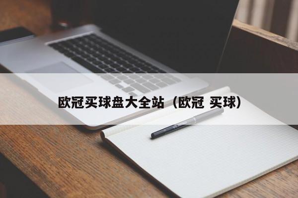 欧冠买球盘大全站（欧冠 买球）