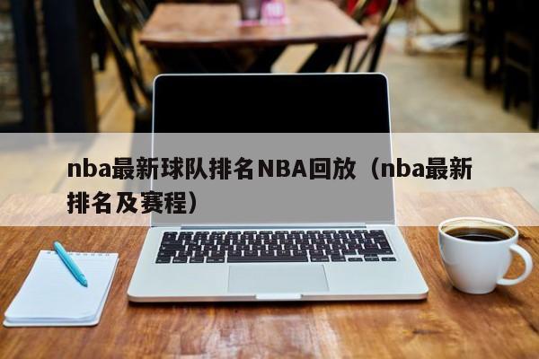 nba最新球队排名NBA回放（nba最新排名及赛程）