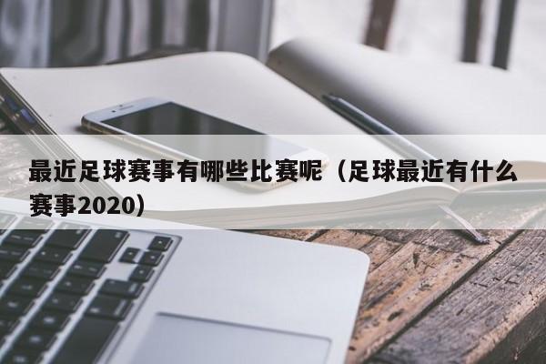 最近足球赛事有哪些比赛呢（足球最近有什么赛事2020）