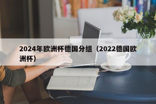 2024年欧洲杯德国分组（2022德国欧洲杯）