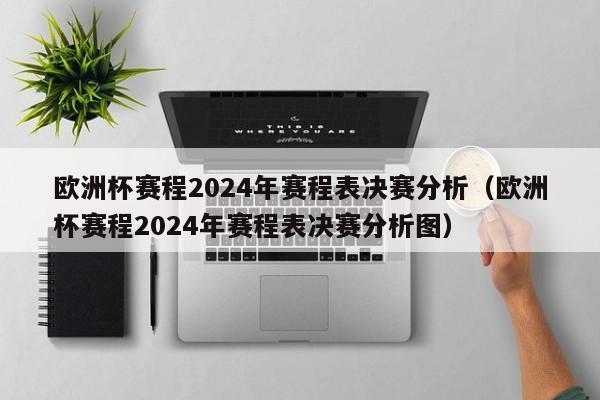 欧洲杯赛程2024年赛程表决赛分析（欧洲杯赛程2024年赛程表决赛分析图）