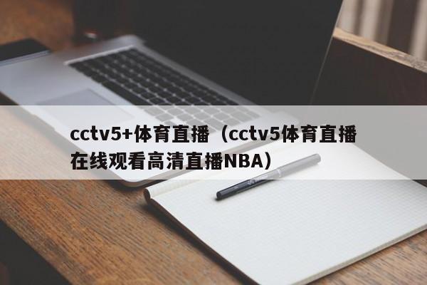 cctv5+体育直播（cctv5体育直播在线观看高清直播NBA）