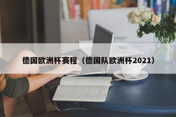 德国欧洲杯赛程（德国队欧洲杯2021）