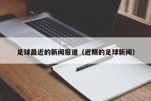 足球最近的新闻报道（近期的足球新闻）