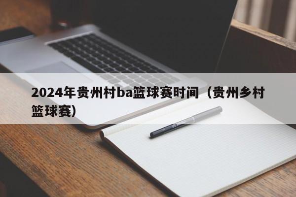 2024年贵州村ba篮球赛时间（贵州乡村篮球赛）