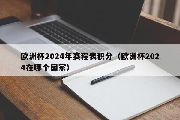 欧洲杯2024年赛程表积分（欧洲杯2024在哪个国家）