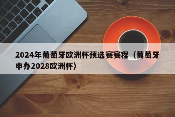 2024年葡萄牙欧洲杯预选赛赛程（葡萄牙申办2028欧洲杯）