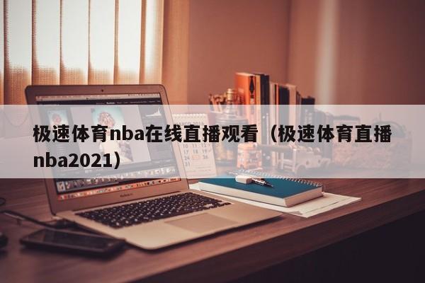 极速体育nba在线直播观看（极速体育直播nba2021）