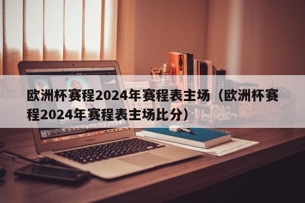 欧洲杯赛程2024年赛程表主场（欧洲杯赛程2024年赛程表主场比分）