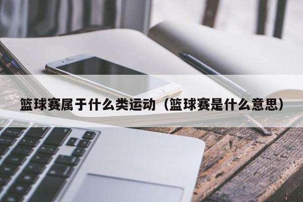 篮球赛属于什么类运动（篮球赛是什么意思）