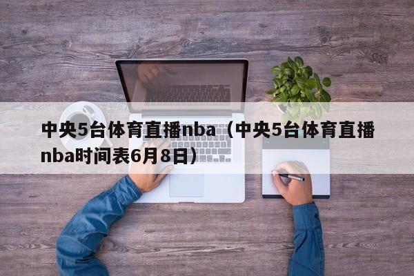 中央5台体育直播nba（中央5台体育直播nba时间表6月8日）