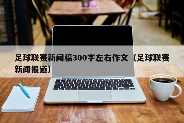 足球联赛新闻稿300字左右作文（足球联赛新闻报道）