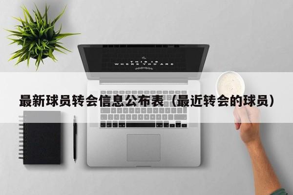 最新球员转会信息公布表（最近转会的球员）