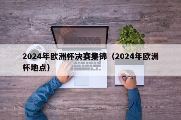 2024年欧洲杯决赛集锦（2024年欧洲杯地点）