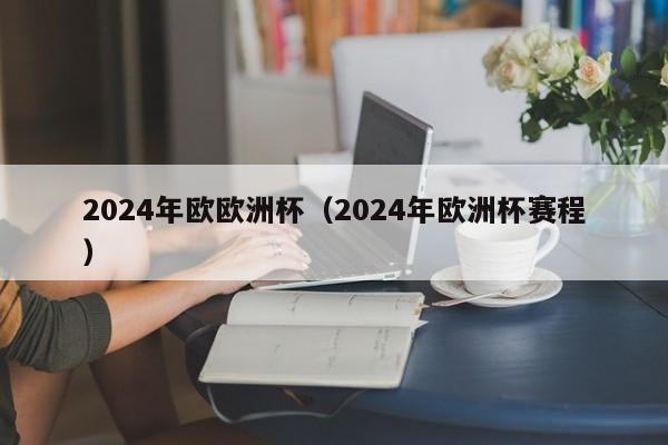 2024年欧欧洲杯（2024年欧洲杯赛程）