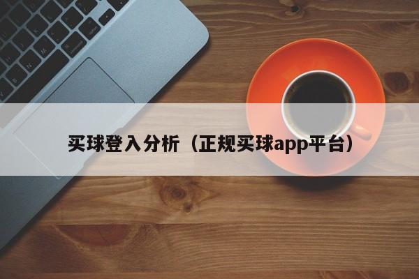 买球登入分析（正规买球app平台）