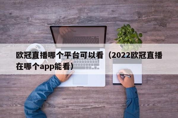 欧冠直播哪个平台可以看（2022欧冠直播在哪个app能看）