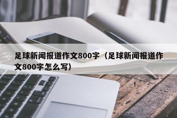 足球新闻报道作文800字（足球新闻报道作文800字怎么写）