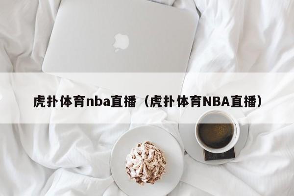 虎扑体育nba直播（虎扑体育NBA直播）