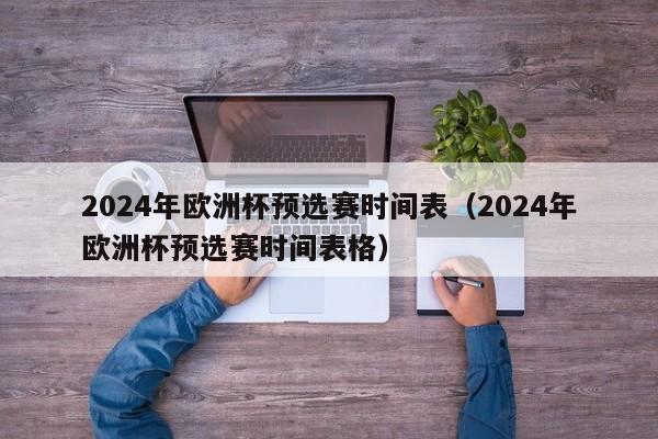 2024年欧洲杯预选赛时间表（2024年欧洲杯预选赛时间表格）