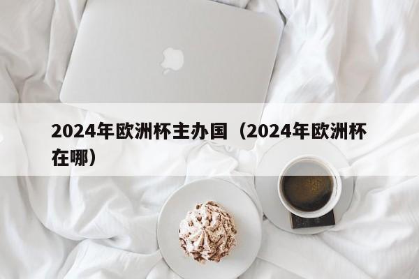 2024年欧洲杯主办国（2024年欧洲杯在哪）