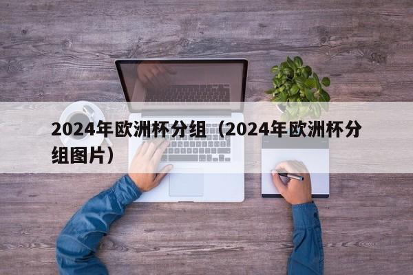 2024年欧洲杯分组（2024年欧洲杯分组图片）