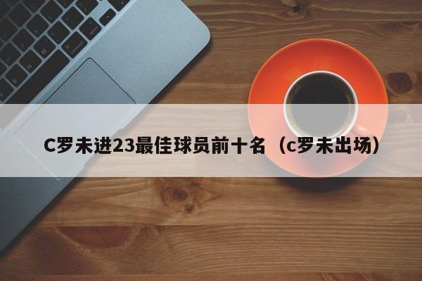 C罗未进23最佳球员前十名（c罗未出场）