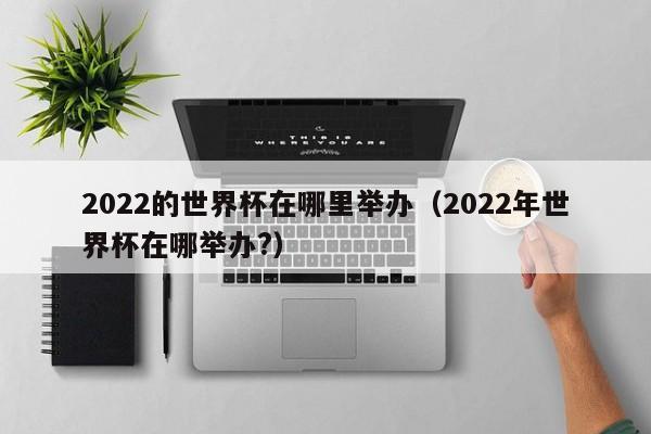 2022的世界杯在哪里举办（2022年世界杯在哪举办?）