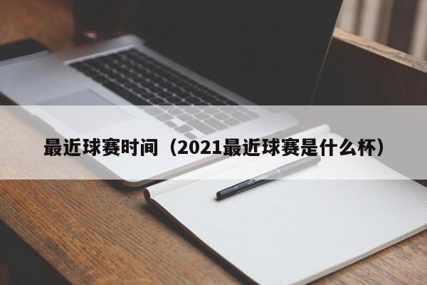 最近球赛时间（2021最近球赛是什么杯）