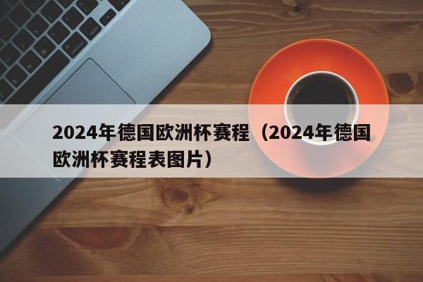 2024年德国欧洲杯赛程（2024年德国欧洲杯赛程表图片）