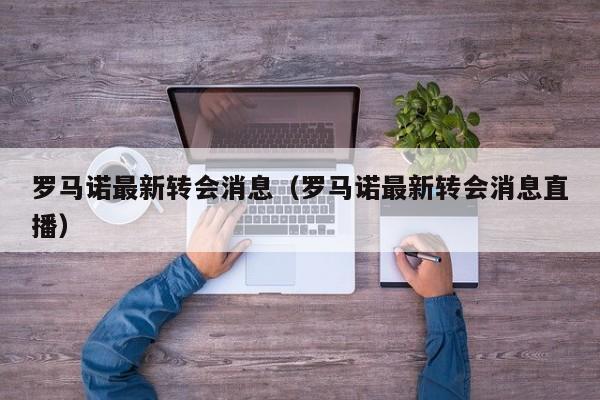 罗马诺最新转会消息（罗马诺最新转会消息直播）