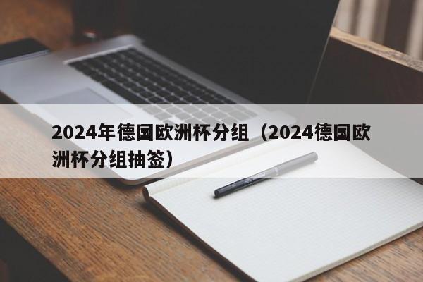 2024年德国欧洲杯分组（2024德国欧洲杯分组抽签）