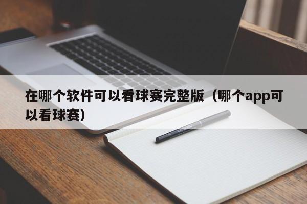 在哪个软件可以看球赛完整版（哪个app可以看球赛）