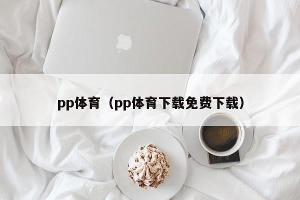 pp体育（pp体育下载免费下载）