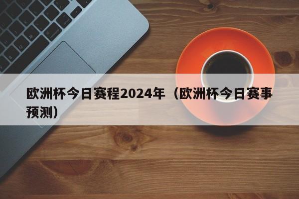 欧洲杯今日赛程2024年（欧洲杯今日赛事预测）