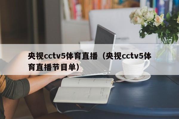 央视cctv5体育直播（央视cctv5体育直播节目单）