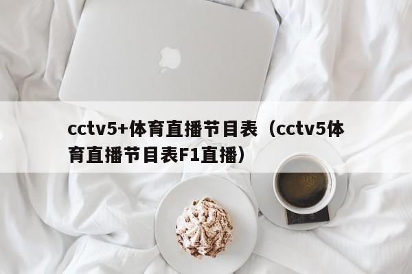 cctv5+体育直播节目表（cctv5体育直播节目表F1直播）