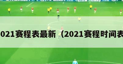2021赛程表最新（2021赛程时间表）