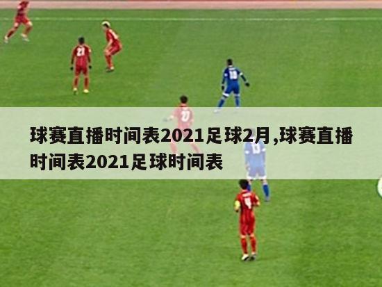 球赛直播时间表2021足球2月,球赛直播时间表2021足球时间表