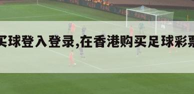 香港买球登入登录,在香港购买足球彩票违法吗