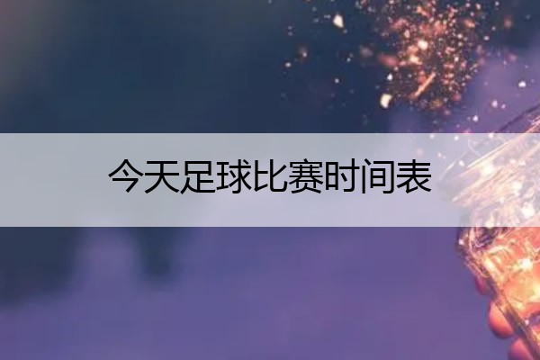 今天足球比赛时间表 今天足球比赛时间表2022直播