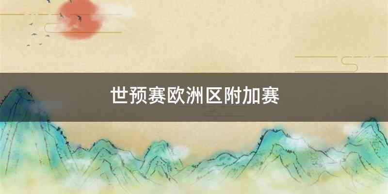 三级标题：附加赛赛程和比赛形式内容详情：欧洲区附加赛将于2022年3月24日至29日进行